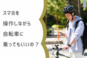 スマホを使用しながら自転車に乗ってもいいの？  弁護士が自転車と 